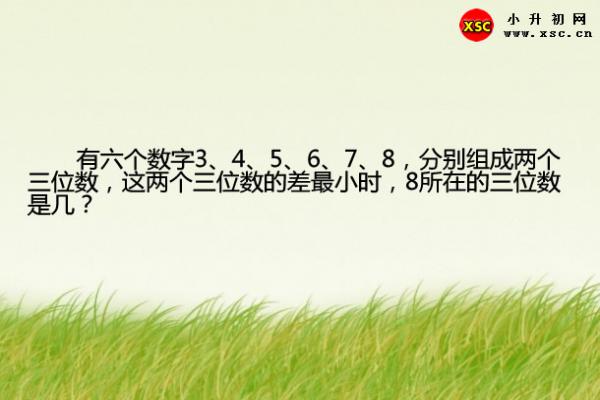 有六个数字3、4、5、6、7、8，分别组成两个三位数，这两个三位数的差最小