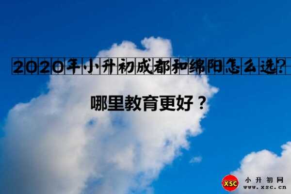 2020年小升初成都和绵阳怎么选？哪里教育更好？