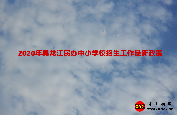 2020年黑龙江民办中小学校招生工作最新政策.jpg