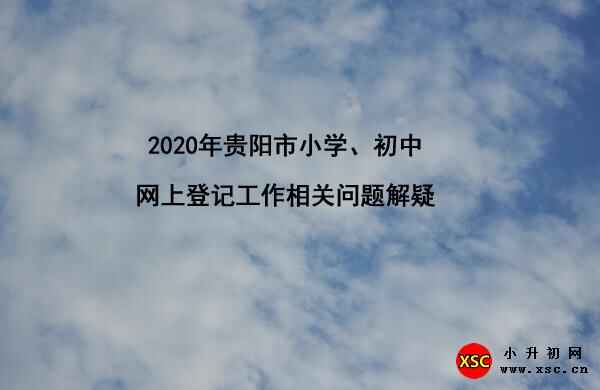 2020年贵阳市小学、初中网上登记工作相关问题解疑