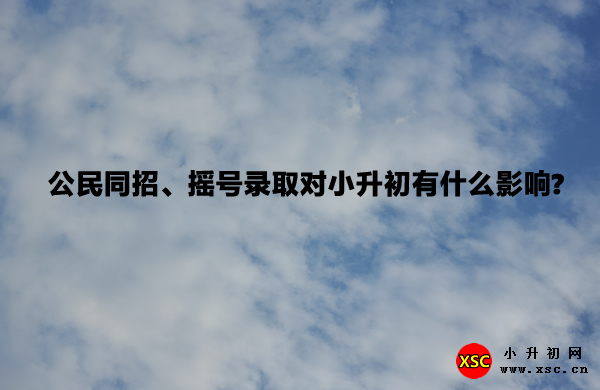 公民同招摇号录取对小升初有什么影响.jpg