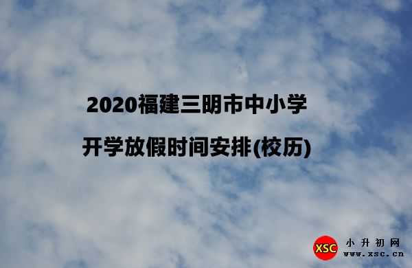 2020福建三明市中小学开学放假时间安排(校历).jpg