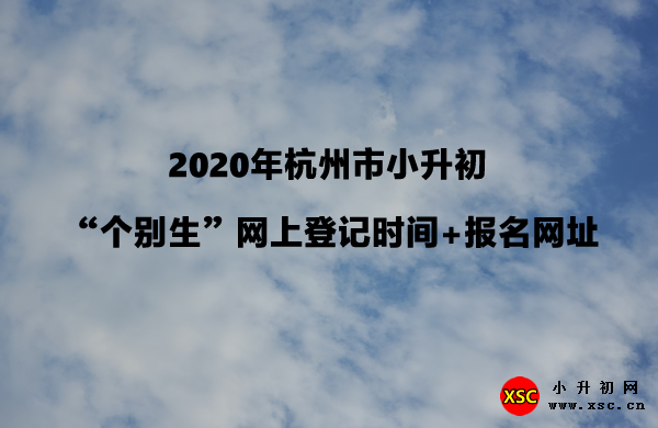 2020年杭州市小升初 “个别生”网上登记时间+报名网址.jpg