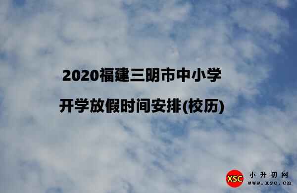 2020福建三明市中小学开学放假时间安排(校历)