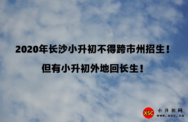 2020年长沙小升初不得跨市州招生！但有小升初外地回长生！.jpg