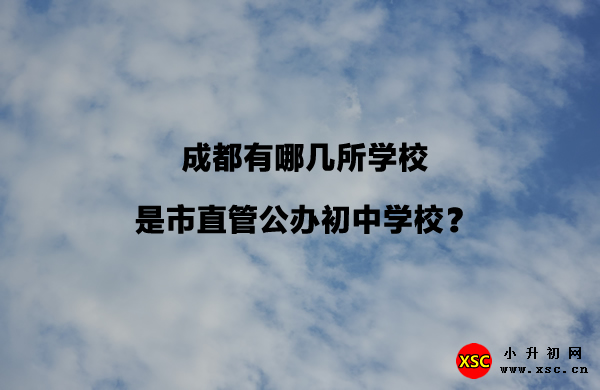 成都有哪几所学校是市直管公办初中学校？.jpg