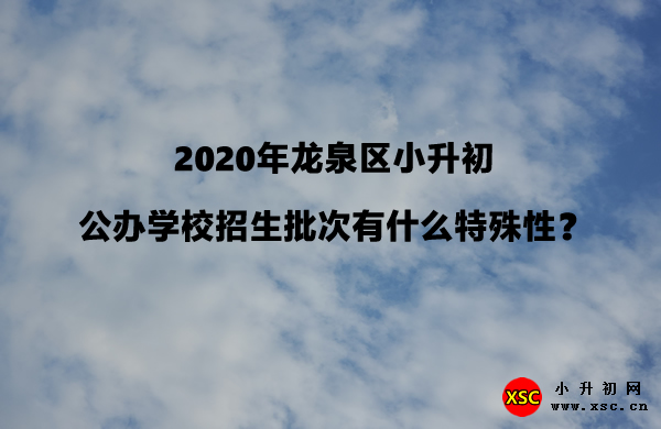 2020年龙泉区小升初公办学校招生批次有什么特殊性？.jpg