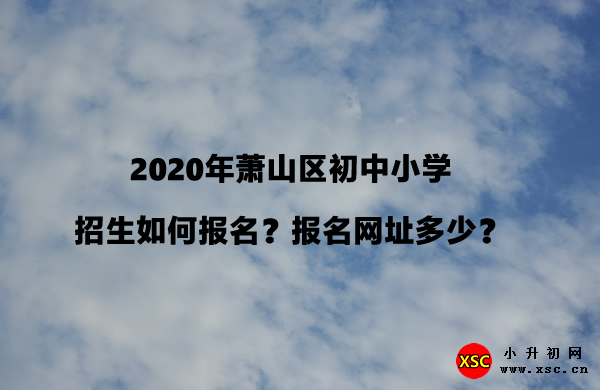 2020年萧山区初中小学招生如何报名？报名网址多少？.jpg