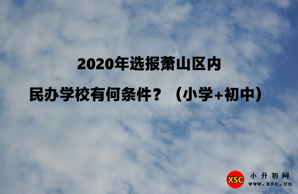 2020年选报萧山区内民办学校有何条件？（小学+初中）.jpg