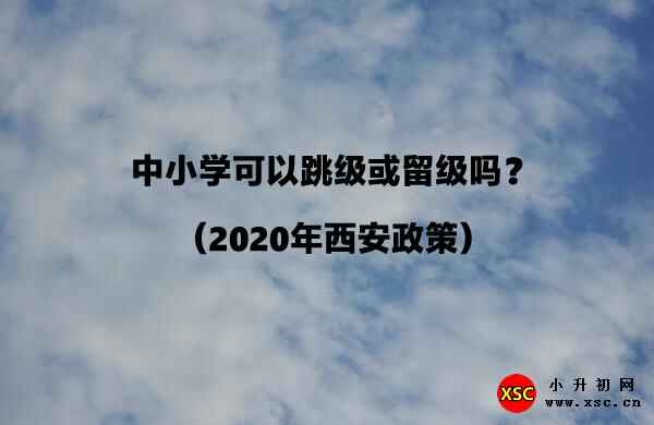 中小学可以跳级或留级吗？（2020年西安政策）