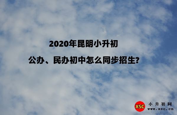 2020年昆明小升初公办民办初中怎么同步招生.jpg