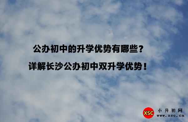 公办初中的升学优势有哪些？详解长沙公办初中双升学优势！