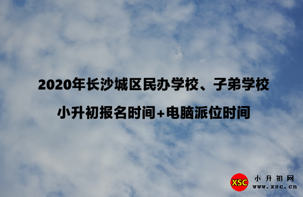 2020年长沙城区民办学校、子弟学校小升初报名时间+电脑派位时间.jpg