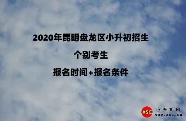 2020年昆明盘龙区小升初招生个别考生报名时间+报名条件