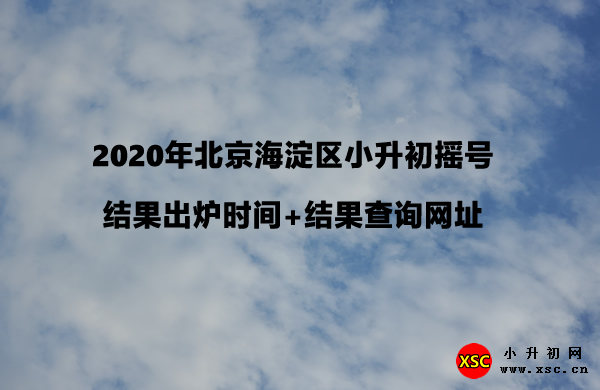 2020年北京海淀区小升初摇号结果出炉时间+结果查询网址.jpg