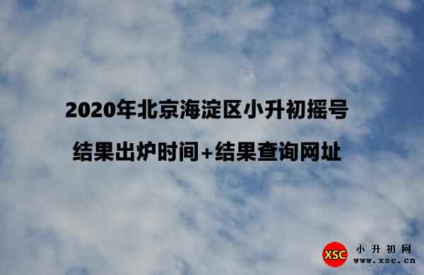 2020年北京海淀区小升初摇号结果出炉时间+录取名单查询网址