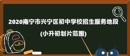 2020南宁市兴宁区初中学校招生服务地段(小升初划片范围)