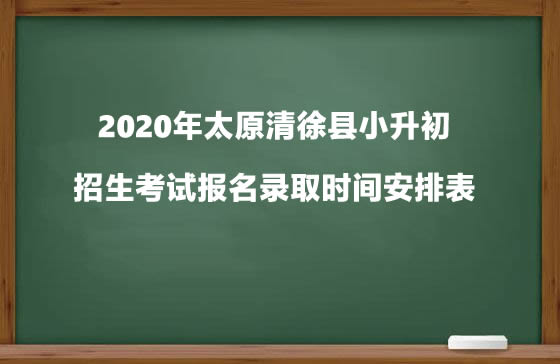 2020年太原清徐县小升初招生考试报名录取时间安排表.jpg