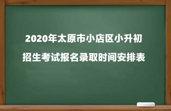 2020年太原市小店区小升初招生考试报名录取时间安排表.jpg