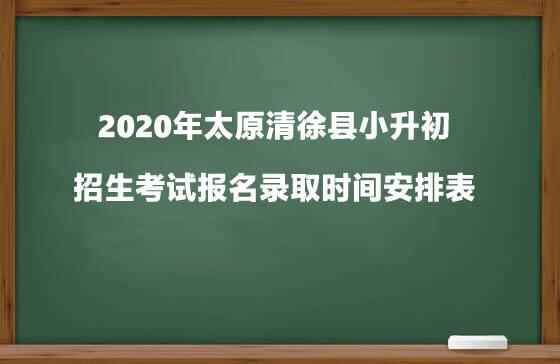 2020年太原清徐县小升初招生考试报名录取时间安排表