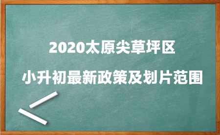 2020太原尖草坪区小升初最新政策及划片范围.jpg