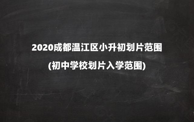 2020成都温江区小升初划片范围(初中学校划片入学范围).jpg