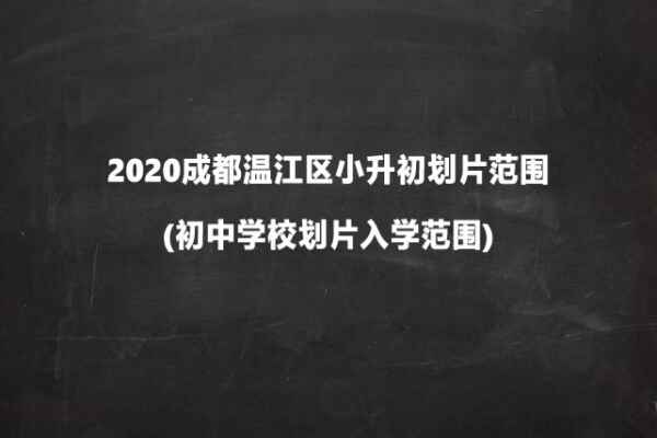 2020成都温江区小升初划片范围(初中学校划片入学范围)