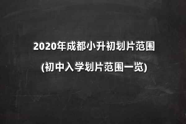 2020年成都小升初划片范围(初中入学划片范围一览)