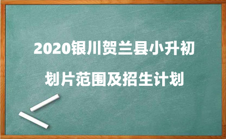 2020银川贺兰县小升初划片范围及招生计划.jpg