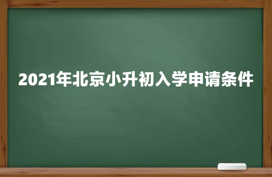 2021年北京小升初入学申请条件.jpg