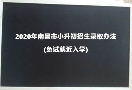 2020年南昌市小升初招生录取办法(免试就近入学).jpg