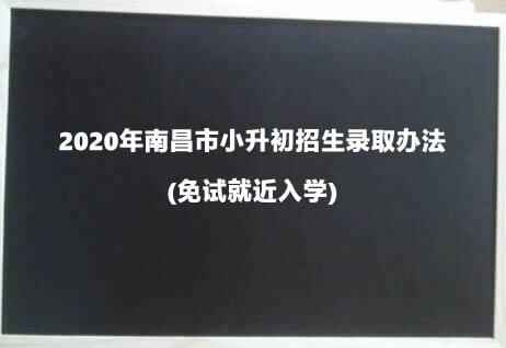 2020年南昌市小升初招生录取办法(免试就近入学)