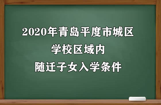 2020年青岛平度市城区学校区域内随迁子女入学条件.jpg