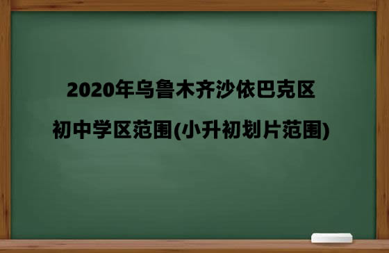 2020年乌鲁木齐沙依巴克区初中学区范围.jpg