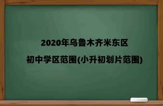 2020年乌鲁木齐米东区初中学区范围(小升初划片范围)