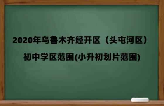 2020年乌鲁木齐经开区（头屯河区）初中学区范围(小升初划片范围)