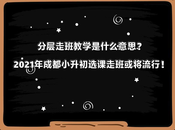 分层走班教学是什么意思？2021年成都小升初选课走班或将流行！.jpg