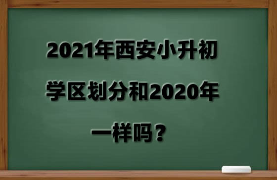 2021年西安小升初学区划分和2020年一样吗？.jpg