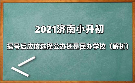 2021济南小升初摇号后应该选择公办还是民办学校（解析）.jpg