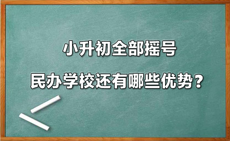 小升初全部摇号，民办学校还有哪些优势？.jpg