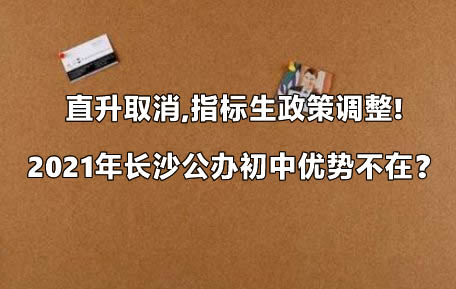 直升取消,指标生政策调整!2021年长沙公办初中优势不在？.jpg