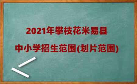 2021年攀枝花米易县中小学招生范围(划片范围)