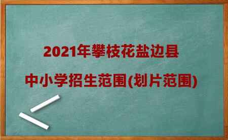 2021年攀枝花盐边县中小学招生范围(划片范围)