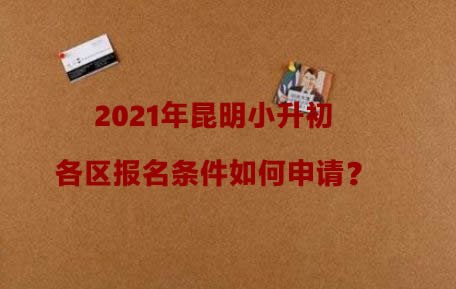 2021年昆明小升初各区报名条件如何申请？.jpg