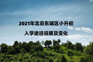 2021年北京东城区小升初入学途径说明及变化