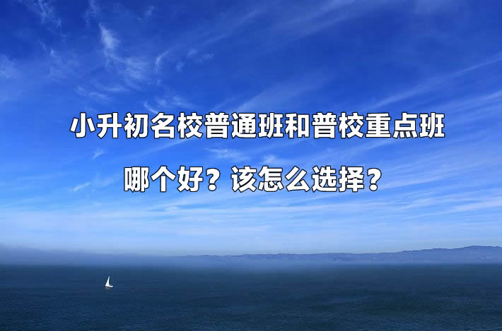 小升初名校普通班和普校重点班哪个好？该怎么选择？.jpg