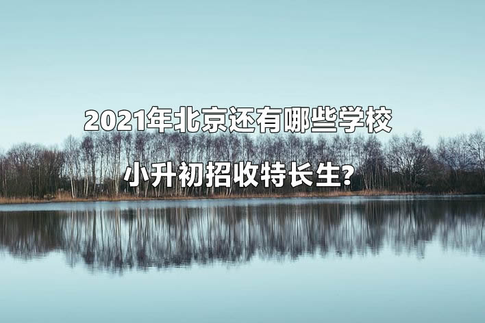 2021年北京还有哪些学校小升初招收特长生.jpg