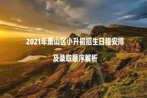 2021年萧山区小升初招生日程安排及录取顺序解析