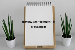 2021武汉二中广雅中学小升初招生流程参考