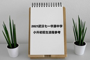 2021武汉七一华源中学小升初招生流程参考